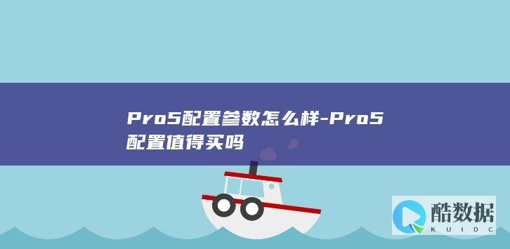 Pro5配置参数怎么样-Pro5配置值得买吗