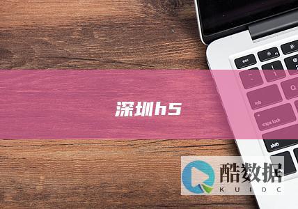 深圳专业h5开发公司推荐