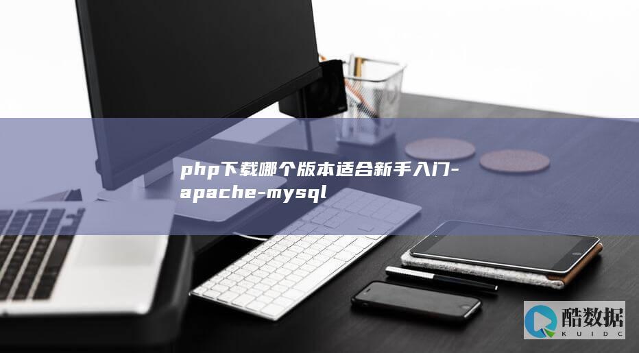 php下载哪个版本适合新手入门-apache-mysql