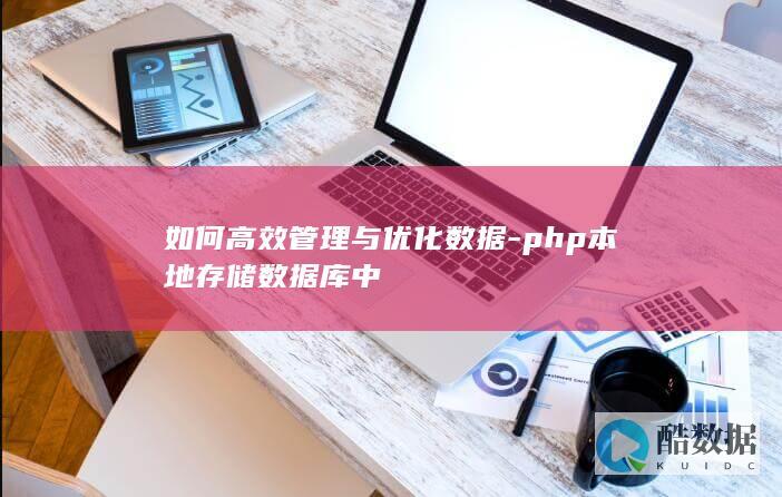 如何高效管理与优化数据-php本地存储数据库中