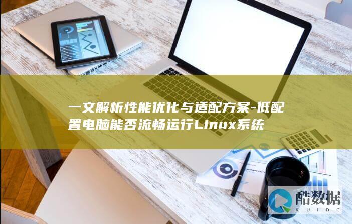 一文解析性能优化与适配方案-低配置电脑能否流畅运行Linux系统