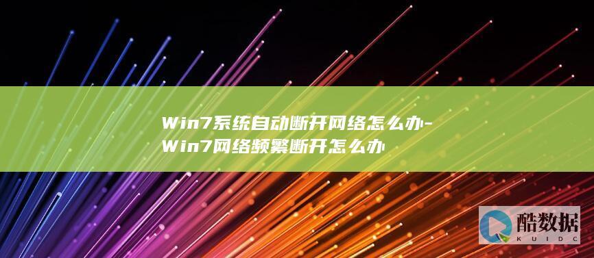 Win7系统自动断开网络怎么办-Win7网络频繁断开怎么办
