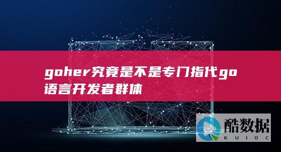 goher究竟是不是专门指代go语言开发者群体