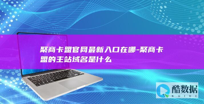 聚商卡盟官网最新入口在哪-聚商卡盟的主站域名是什么
