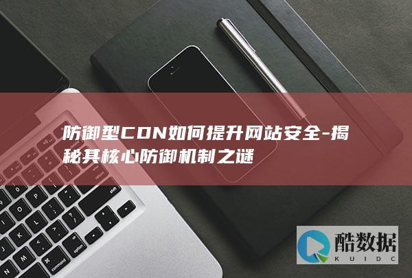 防御型CDN如何提升网站安全-揭秘其核心防御机制之谜