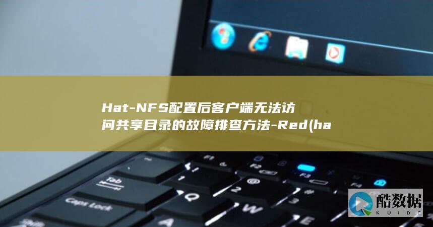 Hat-NFS配置后客户端无法访问共享目录的故障排查方法-Red (hatn翻译成英语,no_ai_sug:false}],slid:186428687789201,queryid:0x14ea98e4fb62c91)