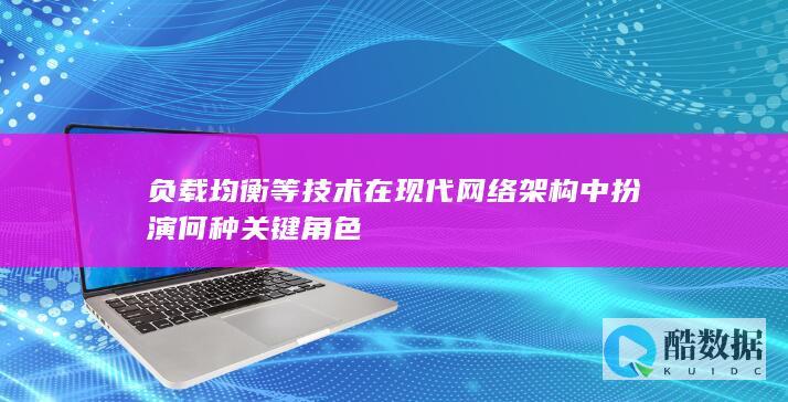 负载均衡等技术在现代网络架构中扮演何种关键角色