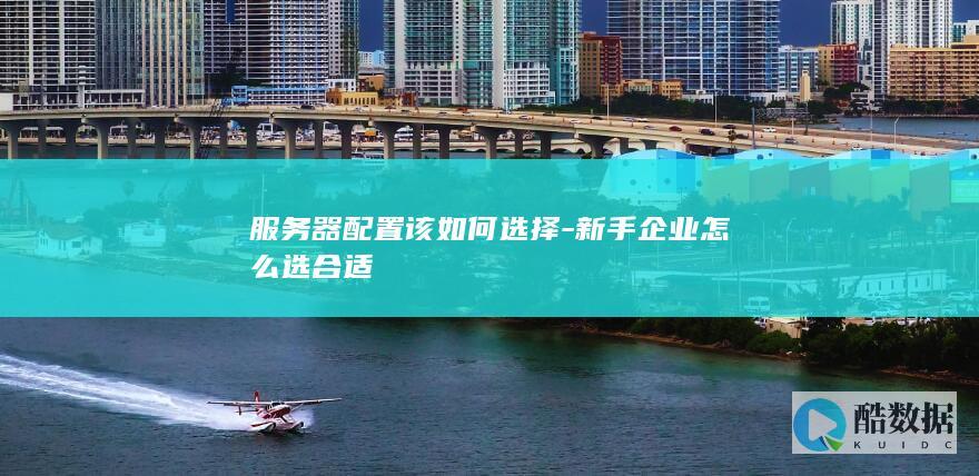 服务器配置该如何选择-新手企业怎么选合适