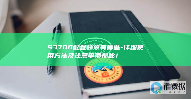S3700配置命令有哪些-详细使用方法及注意事项揭秘！