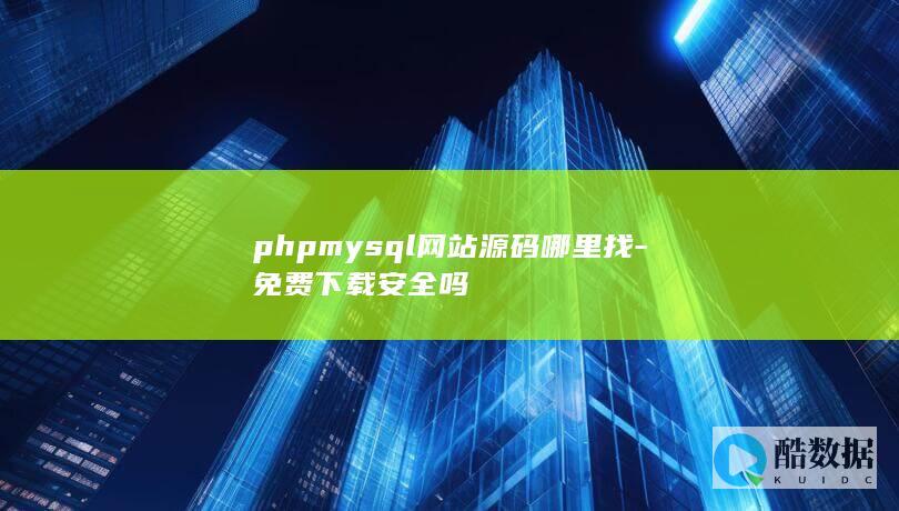 phpmysql网站源码哪里找-免费下载安全吗