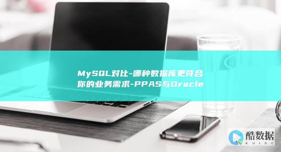 MySQL对比-哪种数据库更符合你的业务需求-PPAS与Oracle