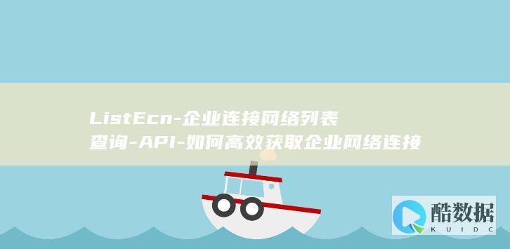 ListEcn-企业连接网络列表查询-API-如何高效获取企业网络连接信息