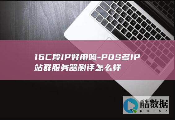 16C段IP好用吗-PQS多IP站群服务器测评怎么样