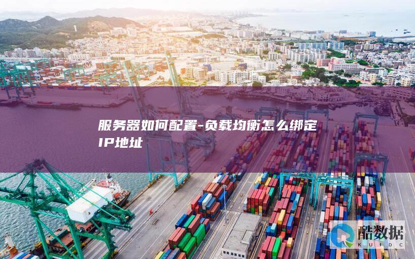 服务器如何配置-负载均衡怎么绑定IP地址