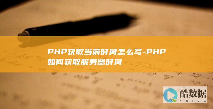 PHP获取当前时间怎么写-PHP如何获取服务器时间
