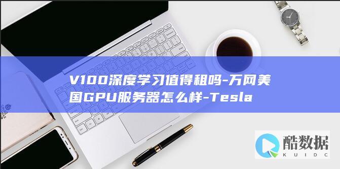 V100深度学习值得租吗-万网美国GPU服务器怎么样-Tesla