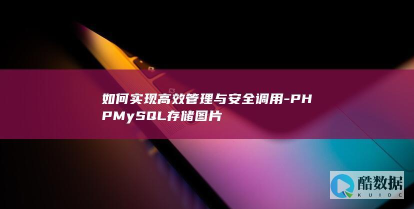 如何实现高效管理与安全调用-PHPMySQL存储图片