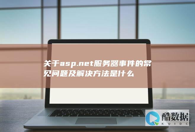 关于asp.net服务器事件的常见问题及解决方法是什么
