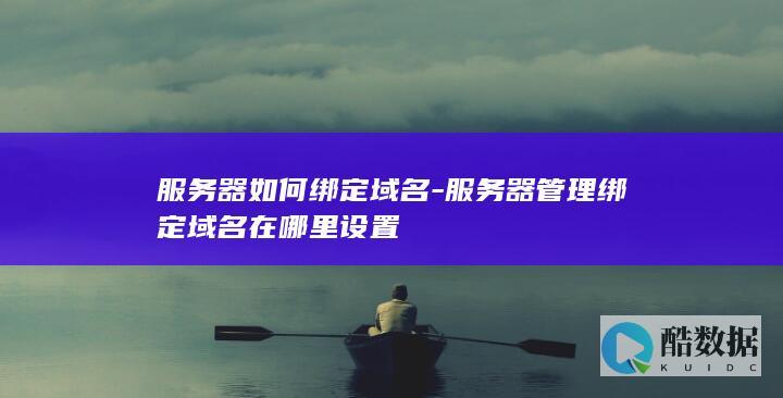 服务器如何绑定域名-服务器管理绑定域名在哪里设置