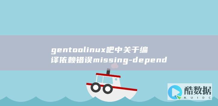 gentoolinux吧中关于编译依赖错误missing-dependencies的解决方法是什么