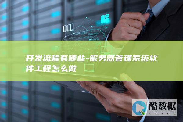 开发流程有哪些-服务器管理系统软件工程怎么做