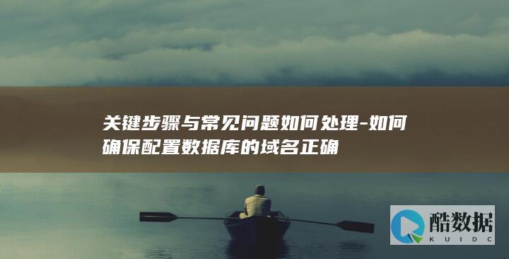 关键步骤与常见问题如何处理-如何确保配置数据库的域名正确