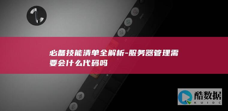 必备技能清单全解析-服务器管理需要会什么代码吗