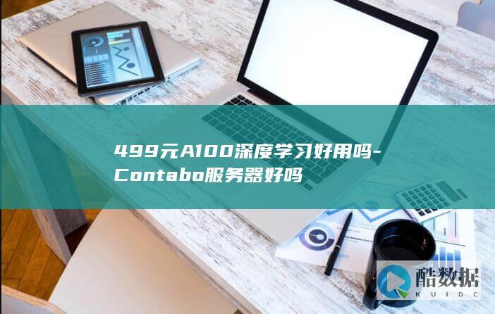 499元A100深度学习好用吗-Contabo服务器好吗