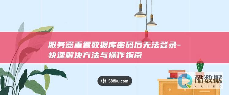 服务器重置数据库密码后无法登录-快速解决方法与操作指南
