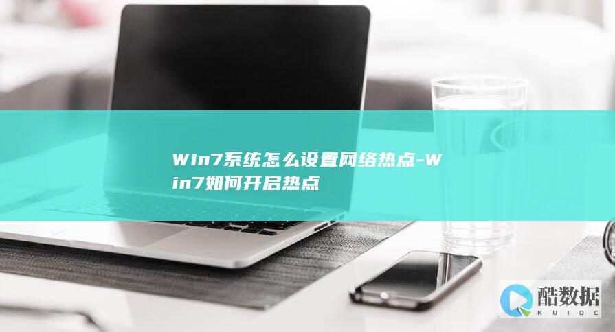 Win7系统怎么设置网络热点-Win7如何开启热点