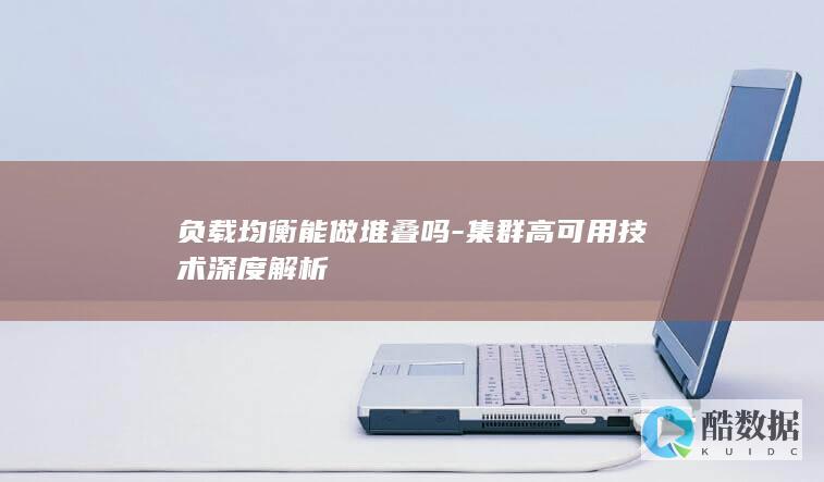 负载均衡能做堆叠吗-集群高可用技术深度解析