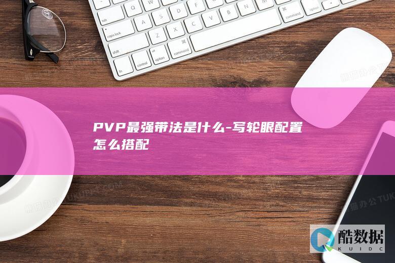 PVP最强带法是什么-写轮眼配置怎么搭配