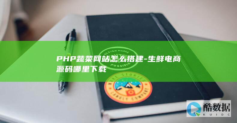 PHP蔬菜网站怎么搭建-生鲜电商源码哪里下载