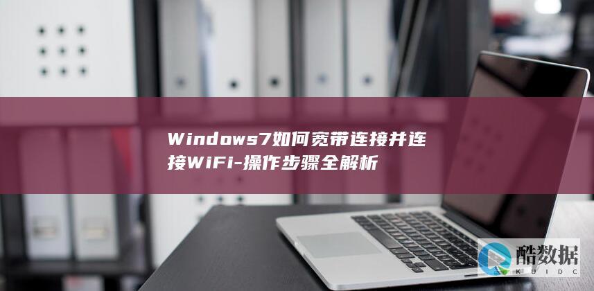 Windows7如何宽带连接并连接WiFi-操作步骤全解析