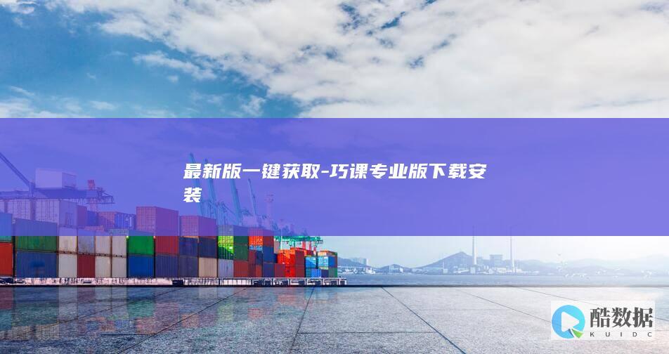 最新版一键获取-巧课专业版下载安装