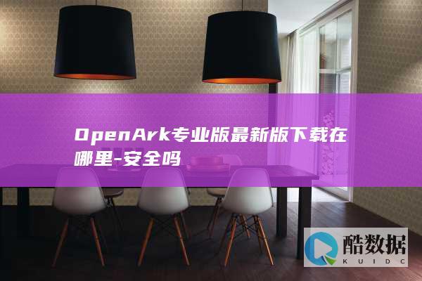 OpenArk专业版最新版下载在哪里-安全吗