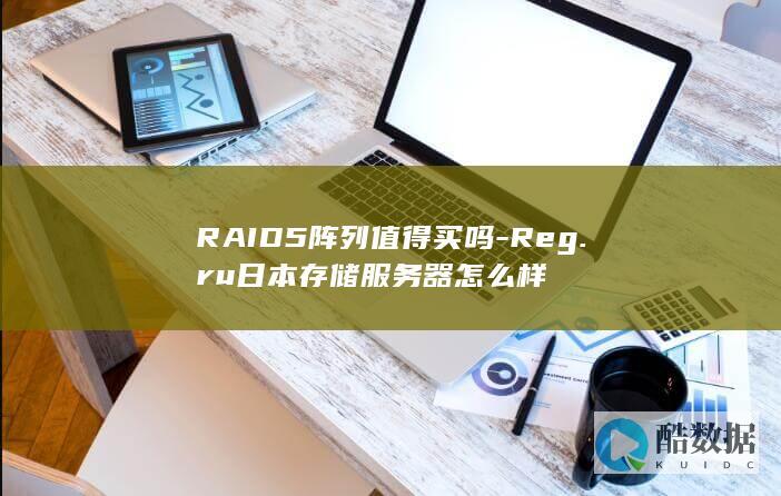 RAID5阵列值得买吗-Reg.ru日本存储服务器怎么样