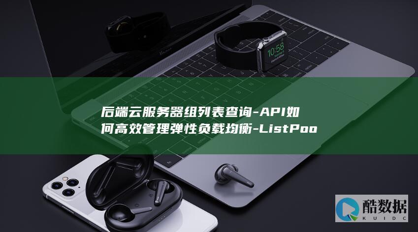 后端云服务器组列表查询-API如何高效管理弹性负载均衡-ListPools