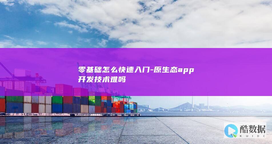 零基础怎么快速入门-原生态app开发技术难吗