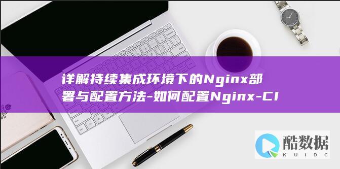 详解持续集成环境下的Nginx部署与配置方法-如何配置Nginx-CI