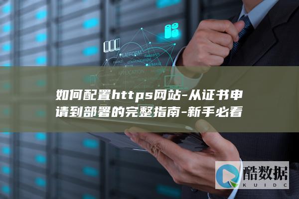 如何配置https网站-从证书申请到部署的完整指南-新手必看