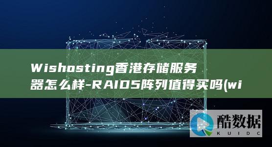 Wishosting香港存储服务器怎么样-RAID5阵列值得买吗 (wishos是什么意思,no_ai_sug:false}],slid:109477413303908,queryid:0x1916391b254b664)