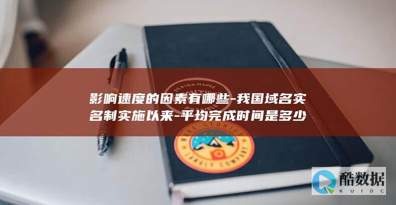 影响速度的因素有哪些-我国域名实名制实施以来-平均完成时间是多少