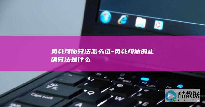 负载均衡算法怎么选-负载均衡的正确算法是什么