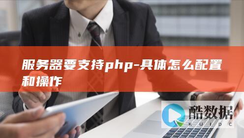 服务器要支持php-具体怎么配置和操作