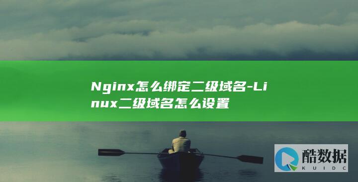 Nginx怎么绑定二级域名-Linux二级域名怎么设置