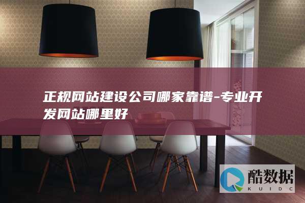正规网站建设公司哪家靠谱-专业开发网站哪里好