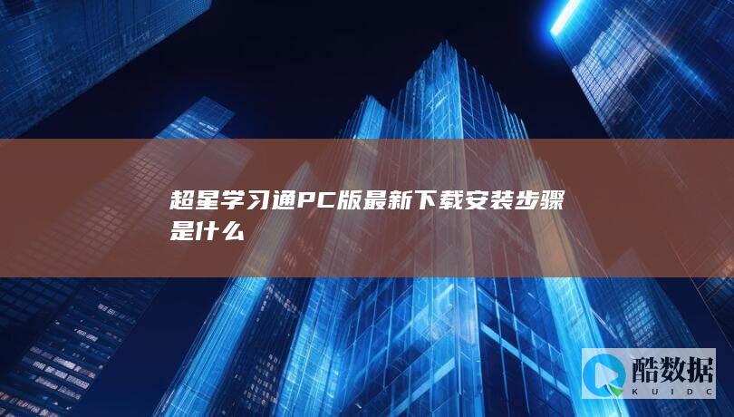 超星学习通PC版最新下载安装步骤是什么