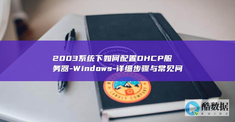2003系统下如何配置DHCP服务器-Windows-详细步骤与常见问题解答