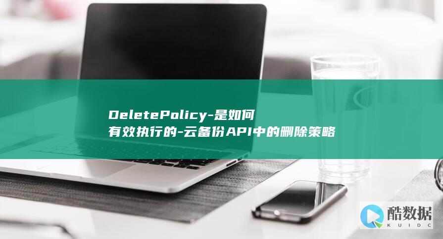 DeletePolicy-是如何有效执行的-云备份API中的删除策略